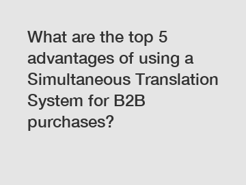 What are the top 5 advantages of using a Simultaneous Translation System for B2B purchases?