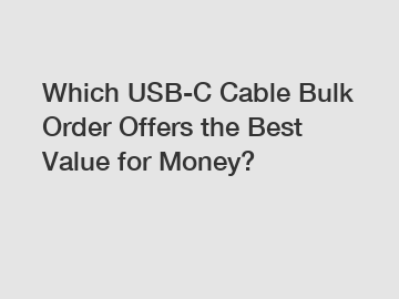 Which USB-C Cable Bulk Order Offers the Best Value for Money?