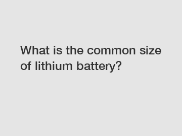 What is the common size of lithium battery?