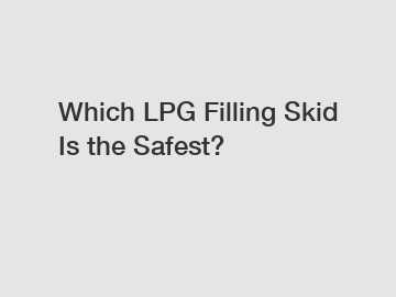 Which LPG Filling Skid Is the Safest?