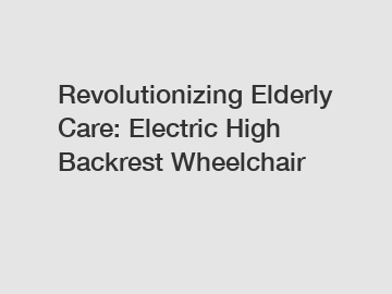 Revolutionizing Elderly Care: Electric High Backrest Wheelchair