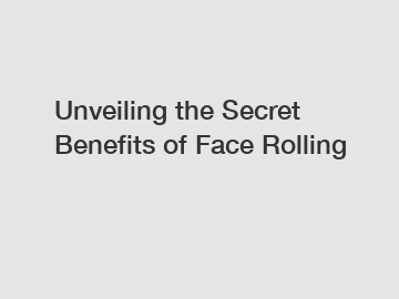 Unveiling the Secret Benefits of Face Rolling