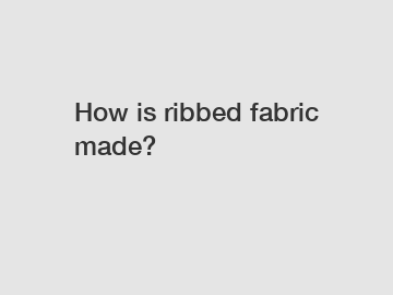 How is ribbed fabric made?