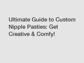 Ultimate Guide to Custom Nipple Pasties: Get Creative & Comfy!