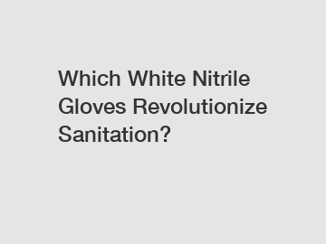 Which White Nitrile Gloves Revolutionize Sanitation?
