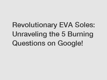 Revolutionary EVA Soles: Unraveling the 5 Burning Questions on Google!
