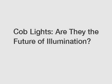 Cob Lights: Are They the Future of Illumination?