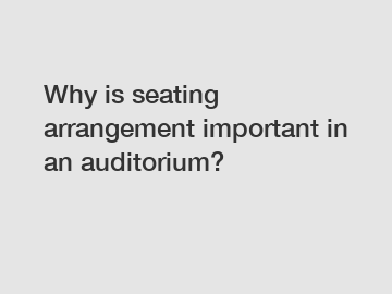 Why is seating arrangement important in an auditorium?