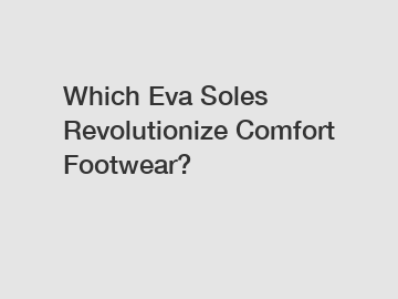 Which Eva Soles Revolutionize Comfort Footwear?