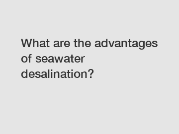 What are the advantages of seawater desalination?