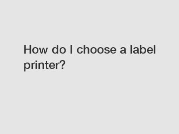 How do I choose a label printer?