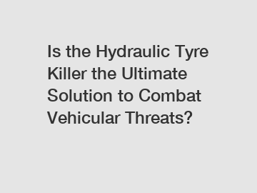 Is the Hydraulic Tyre Killer the Ultimate Solution to Combat Vehicular Threats?