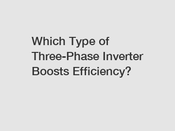 Which Type of Three-Phase Inverter Boosts Efficiency?