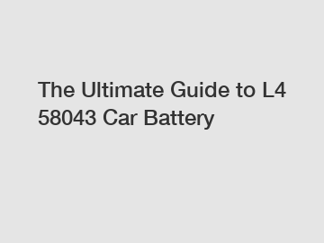 The Ultimate Guide to L4 58043 Car Battery