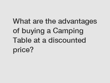 What are the advantages of buying a Camping Table at a discounted price?