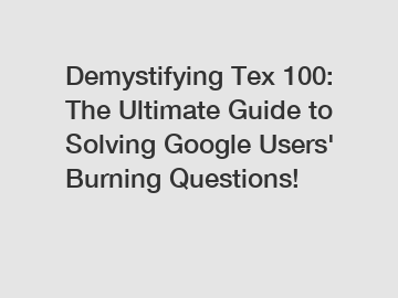 Demystifying Tex 100: The Ultimate Guide to Solving Google Users' Burning Questions!