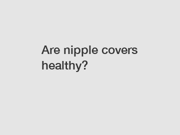 Are nipple covers healthy?