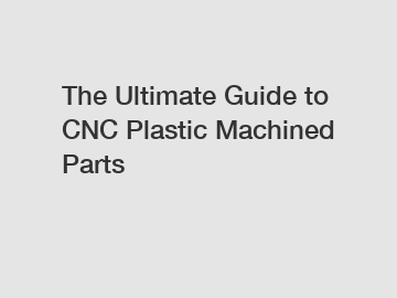 The Ultimate Guide to CNC Plastic Machined Parts