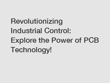 Revolutionizing Industrial Control: Explore the Power of PCB Technology!