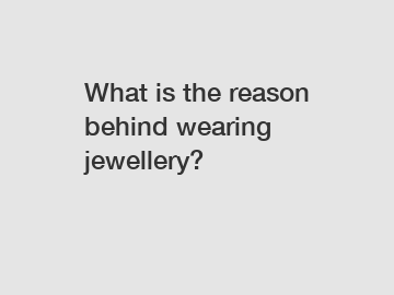 What is the reason behind wearing jewellery?
