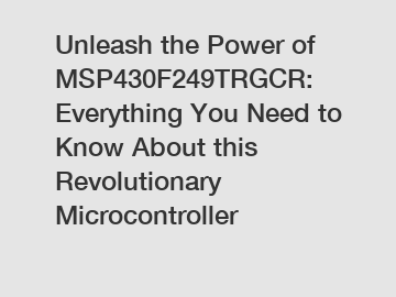 Unleash the Power of MSP430F249TRGCR: Everything You Need to Know About this Revolutionary Microcontroller