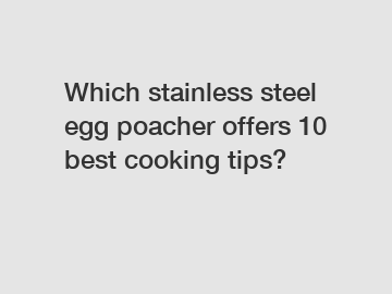 Which stainless steel egg poacher offers 10 best cooking tips?