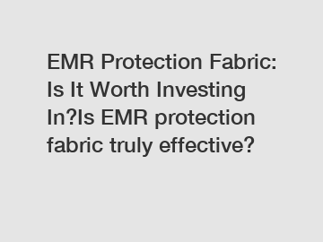 EMR Protection Fabric: Is It Worth Investing In?Is EMR protection fabric truly effective?