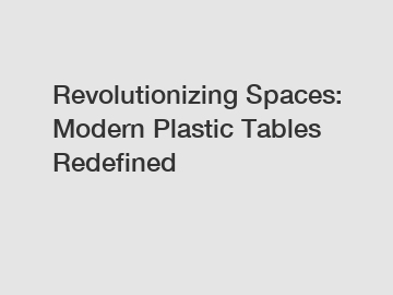 Revolutionizing Spaces: Modern Plastic Tables Redefined