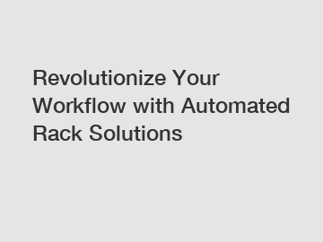 Revolutionize Your Workflow with Automated Rack Solutions