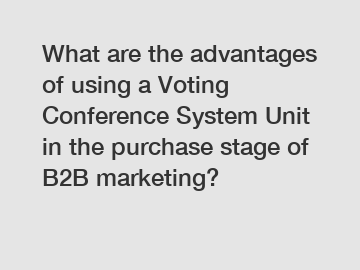 What are the advantages of using a Voting Conference System Unit in the purchase stage of B2B marketing?