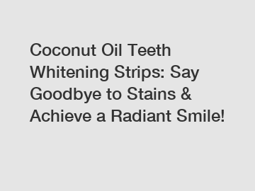 Coconut Oil Teeth Whitening Strips: Say Goodbye to Stains & Achieve a Radiant Smile!