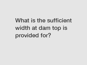 What is the sufficient width at dam top is provided for?