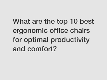 What are the top 10 best ergonomic office chairs for optimal productivity and comfort?