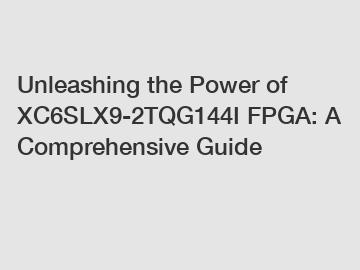 Unleashing the Power of XC6SLX9-2TQG144I FPGA: A Comprehensive Guide