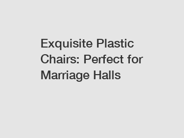 Exquisite Plastic Chairs: Perfect for Marriage Halls