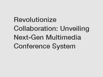 Revolutionize Collaboration: Unveiling Next-Gen Multimedia Conference System