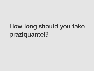 How long should you take praziquantel?