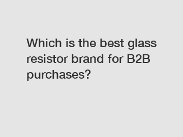 Which is the best glass resistor brand for B2B purchases?