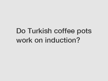 Do Turkish coffee pots work on induction?