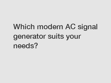 Which modern AC signal generator suits your needs?