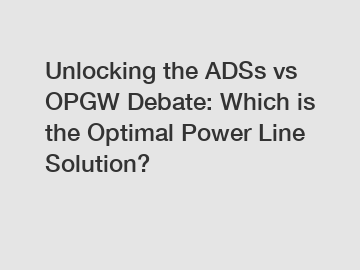 Unlocking the ADSs vs OPGW Debate: Which is the Optimal Power Line Solution?