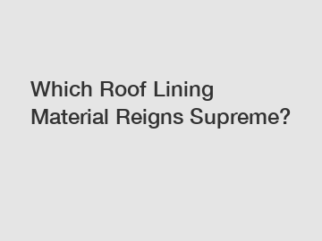 Which Roof Lining Material Reigns Supreme?