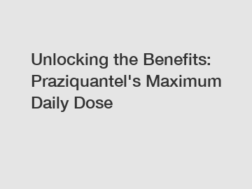 Unlocking the Benefits: Praziquantel's Maximum Daily Dose