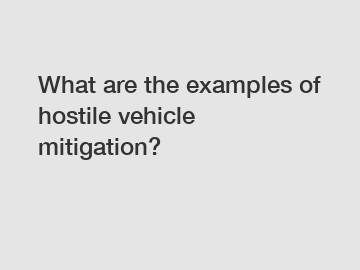 What are the examples of hostile vehicle mitigation?