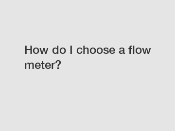 How do I choose a flow meter?