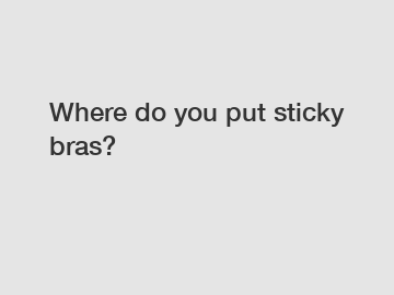 Where do you put sticky bras?