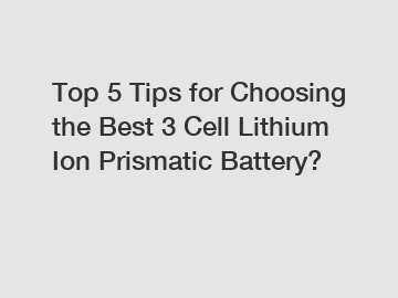 Top 5 Tips for Choosing the Best 3 Cell Lithium Ion Prismatic Battery? 