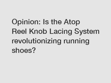 Opinion: Is the Atop Reel Knob Lacing System revolutionizing running shoes?