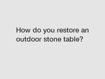 How do you restore an outdoor stone table?