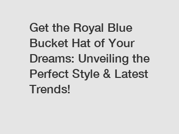 Get the Royal Blue Bucket Hat of Your Dreams: Unveiling the Perfect Style & Latest Trends!